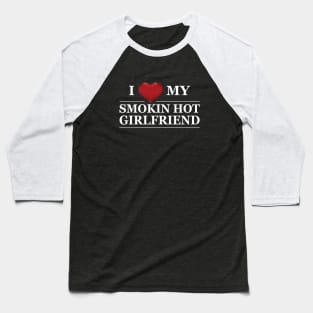 Boyfriend - I love my smokin hot girlfriend Baseball T-Shirt